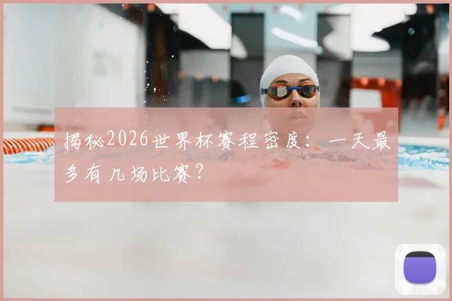 揭秘2026世界杯赛程密度：一天最多有几场比赛？